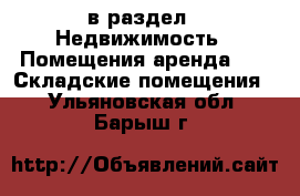  в раздел : Недвижимость » Помещения аренда »  » Складские помещения . Ульяновская обл.,Барыш г.